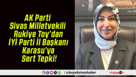 AK Parti Sivas Milletvekili Rukiye Toy’dan İYİ Parti İl Başkanı Karasu’ya Sert Tepki!