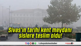 Sivas’ın tarihi kent meydanı sislere teslim oldu!