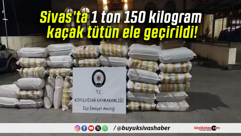 Sivas’ta 1 ton 150 kilogram kaçak tütün ele geçirildi!