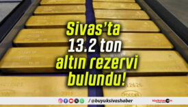 Sivas’ta 13.2 ton altın rezervi bulundu!