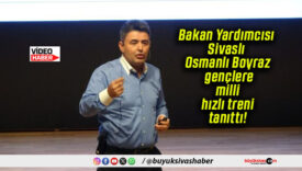 Bakan Yardımcısı Sivaslı Osmanlı Boyraz gençlere milli hızlı treni tanıttı!