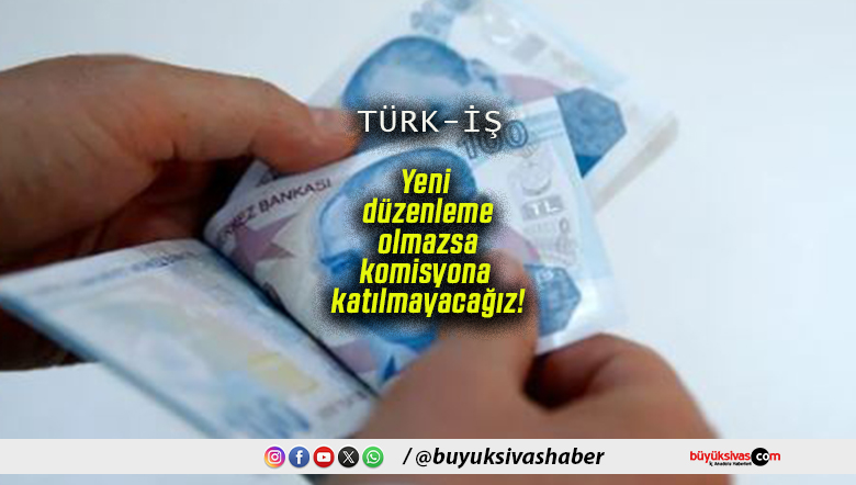 Yeni düzenleme olmazsa komisyona katılmayacağız!