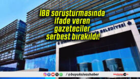 İBB soruşturmasında ifade veren gazeteciler serbest bırakıldı!