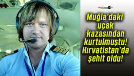 Muğla’daki uçak kazasından kurtulmuştu! Hırvatistan’da şehit oldu!