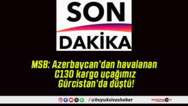 MSB: Azerbaycan’dan havalanan C130 kargo uçağımız Gürcistan’da düştü!