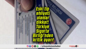 Eski tip ehliyeti olanlar dikkat! Türkiye Sigorta Birliği’nden kritik uyarı!