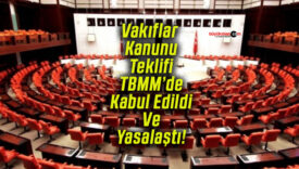 Vakıflar Kanunu Teklifi TBMM’de Kabul Edildi Ve Yasalaştı!