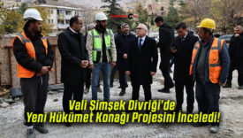 Vali Şimşek Divriği’de Yeni Hükümet Konağı Projesini İnceledi!