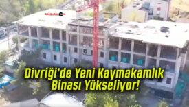 Divriği’de Yeni Kaymakamlık Binası Yükseliyor!