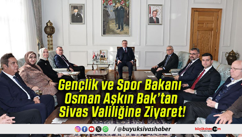 Gençlik ve Spor Bakanı Osman Aşkın Bak’tan Sivas Valiliğine Ziyaret!