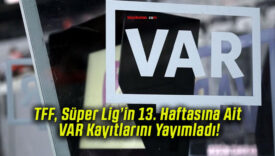 TFF Süper Lig’in 13. Haftasına Ait VAR Kayıtlarını Yayımladı!