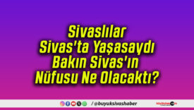 Sivaslılar Sivas’ta Yaşasaydı Bakın Sivas’ın Nüfusu Ne Olacaktı?
