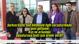 Şarkıcı Güllü’nün ölümüyle ilgili soruşturmada yeni gelişme! Kızı ve arkadaşı uyuşturucu testi için örnek verdi!
