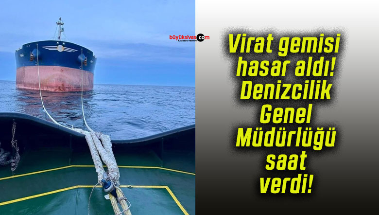 Virat gemisi hasar aldı! Denizcilik Genel Müdürlüğü saat verdi!