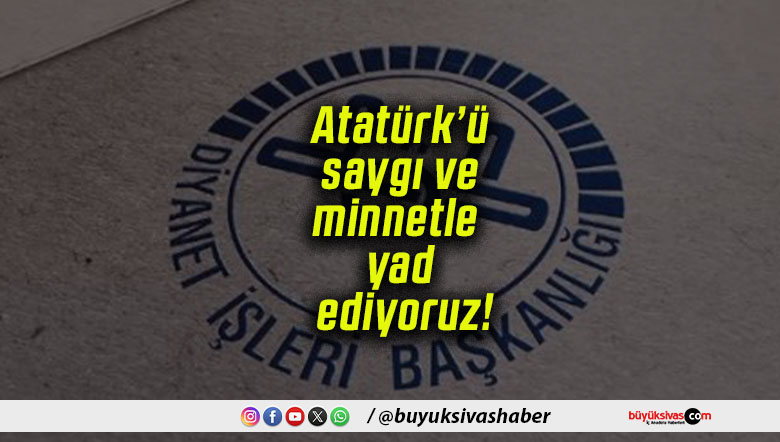 Diyanet İşleri Başkanlığı’ndan 10 Kasım mesajı: “Atatürk’ü saygı ve minnetle yad ediyoruz”