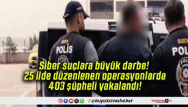 Siber suçlara büyük darbe! 25 ilde düzenlenen operasyonlarda 403 şüpheli yakalandı!