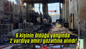 6 kişinin öldüğü yangında 2 vardiya amiri gözaltına alındı!