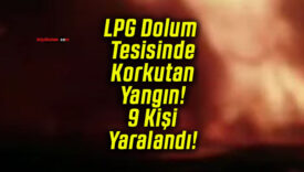 LPG Dolum Tesisinde Korkutan Yangın! 9 Kişi Yaralandı!