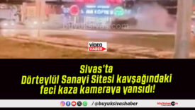 Sivas’ta Dörteylül Sanayi Sitesi kavşağındaki feci kaza kameraya yansıdı!