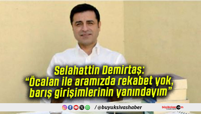 Selahattin Demirtaş: “Öcalan ile aramızda rekabet yok, barış girişimlerinin yanındayım”