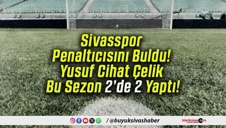 Sivasspor Penaltıcısını Buldu! Yusuf Cihat Çelik Bu Sezon 2’de 2 Yaptı!