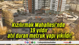 Kızılırmak Mahallesi’nde 19 yıldır atıl duran metruk yapı yıkıldı!