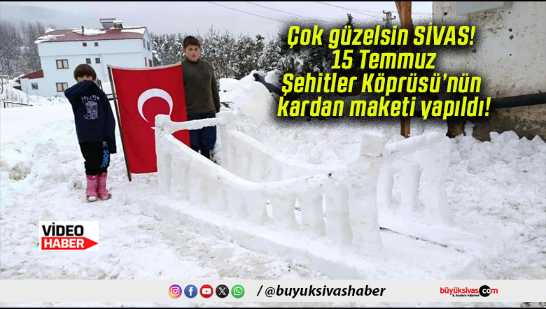 Çok güzelsin SİVAS! 15 Temmuz Şehitler Köprüsü’nün kardan maketi yapıldı!