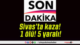 Sivas’ta kaza! 1 ölü! 5 yaralı!