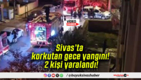 Sivas’ta korkutan gece yangını! 2 kişi yaralandı!