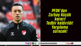 PFDK’dan Zorbay Küçük kararı! Tedbir kaldırıldı! Yargılama sürecek!