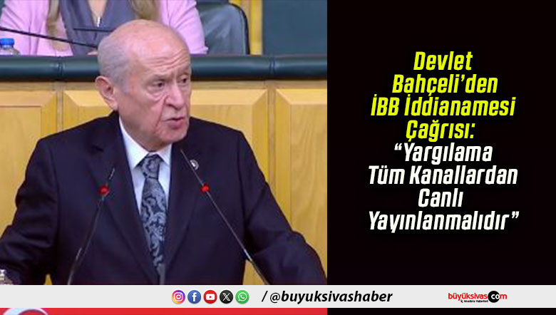 Devlet Bahçeli’den İBB İddianamesi Çağrısı: “Yargılama Tüm Kanallardan Canlı Yayınlanmalıdır”