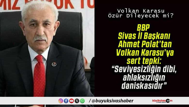 BBP Sivas İl Başkanı Ahmet Polat’tan Volkan Karasu’ya sert tepki: “Seviyesizliğin dibi, ahlaksızlığın daniskasıdır”