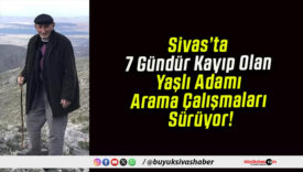 Sivas’ta 7 Gündür Kayıp Olan Yaşlı Adamı Arama Çalışmaları Sürüyor!