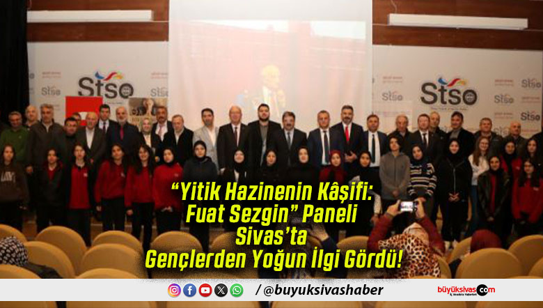 “Yitik Hazinenin Kâşifi: Fuat Sezgin” Paneli Sivas’ta Gençlerden Yoğun İlgi Gördü!