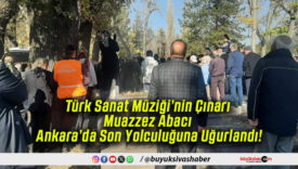 Türk Sanat Müziği’nin Çınarı Muazzez Abacı Ankara’da Son Yolculuğuna Uğurlandı!