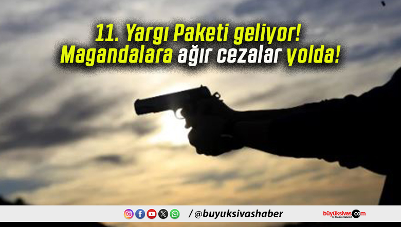 11. Yargı Paketi geliyor! Magandalara ağır cezalar yolda!
