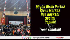 Büyük Birlik Partisi Sivas Merkez İlçe Başkanı Seçimi Yapıldı! İşte Yeni Yönetim!