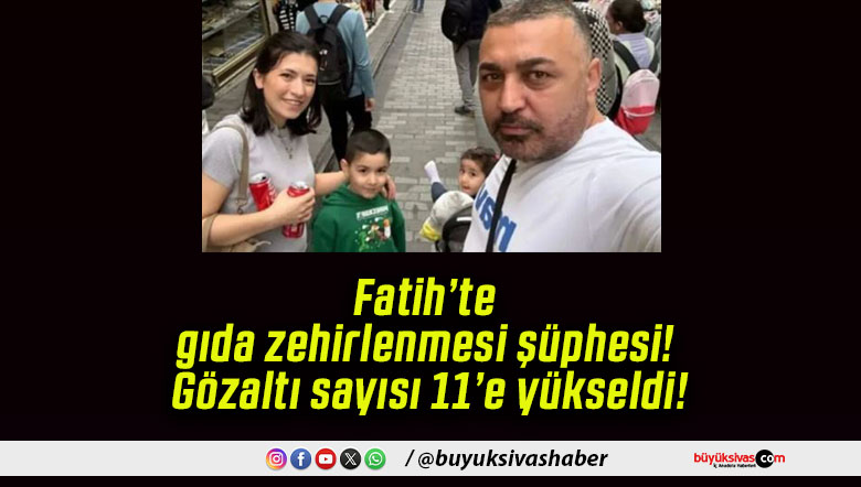 Fatih’te gıda zehirlenmesi şüphesi! Gözaltı sayısı 11’e yükseldi!