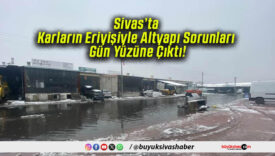 Sivas’ta Karların Eriyişiyle Altyapı Sorunları Gün Yüzüne Çıktı!