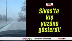 Sivas’ta kış yüzünü gösterdi!