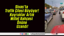 Sivas’ta Trafik Çilesi Büyüyor! Kuyruklar Artık Millet Bahçesi Önüne Uzandı!
