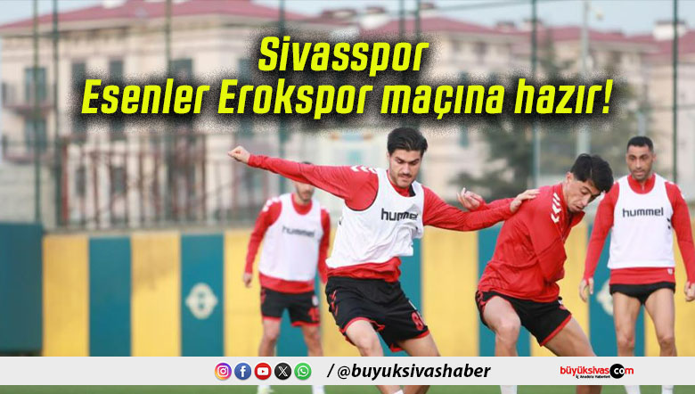 Sivasspor Esenler Erokspor maçına hazır!