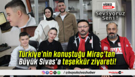 Türkiye’nin konuştuğu Miraç’tan Büyük Sivas’a teşekkür ziyareti!