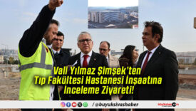Vali Yılmaz Şimşek’ten Tıp Fakültesi Hastanesi İnşaatına İnceleme Ziyareti!