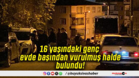16 yaşındaki genç evde başından vurulmuş halde bulundu!