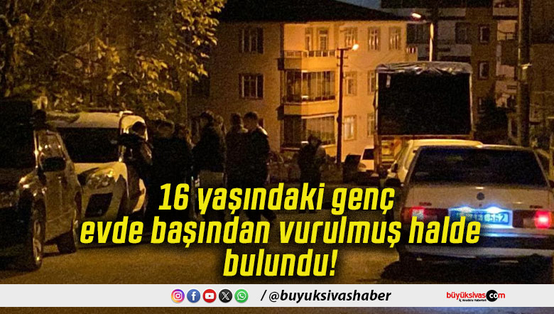 16 yaşındaki genç evde başından vurulmuş halde bulundu!