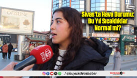Sivas’ta Hava Durumu: Bu Yıl Sıcaklıklar Normal mi?