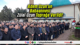 Adem Uzun’un Babaannesi Zülal Uzun Toprağa Verildi!