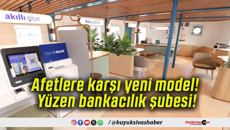 Afetlere karşı yeni model! Yüzen bankacılık şubesi!
