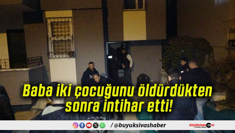 Baba iki çocuğunu öldürdükten sonra intihar etti!